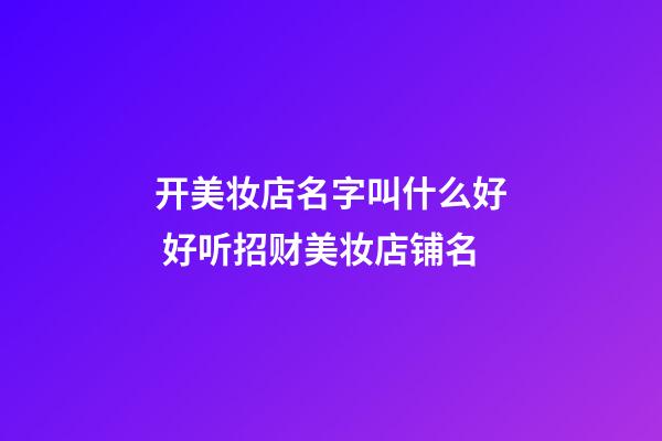 开美妆店名字叫什么好 好听招财美妆店铺名